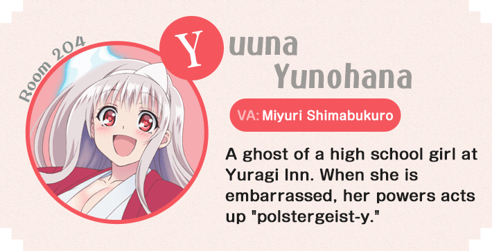 Yuuna Yunohana Room 204 A ghost of a high school girl at Yuragi Inn. When she is embarrassed, her powers acts up polstergeist-y.