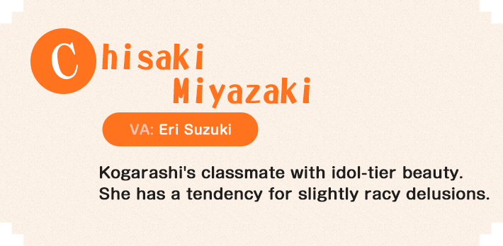 Chisaki Miyazaki Kogarashi's classmate with idol-tier beauty. She has a tendency for slightly racy delusions.